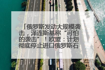 俄罗斯发动大规模袭击，泽连斯基称“可怕的袭击”！欧盟：计划彻底停止进口俄罗斯石油！油价飙涨
