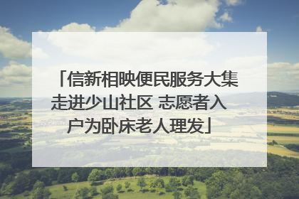 信新相映便民服务大集走进少山社区 志愿者入户为卧床老人理发