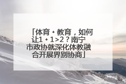 体育﹢教育，如何让1﹢1>2？南宁市政协就深化体教融合开展界别协商