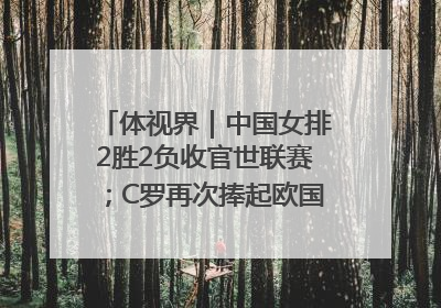 体视界｜中国女排2胜2负收官世联赛；C罗再次捧起欧国联冠军奖杯