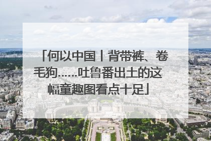 何以中国丨背带裤、卷毛狗……吐鲁番出土的这幅童趣图看点十足
