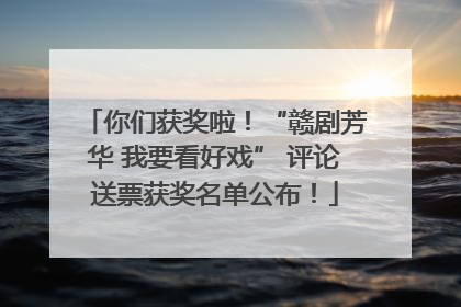你们获奖啦！“赣剧芳华 我要看好戏” 评论送票获奖名单公布！