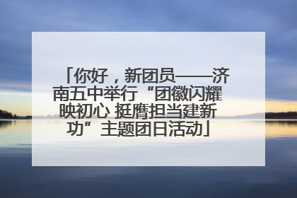 你好，新团员——济南五中举行“团徽闪耀映初心 挺膺担当建新功”主题团日活动