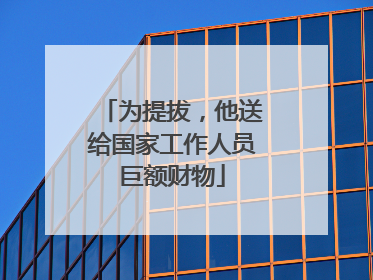 为提拔，他送给国家工作人员巨额财物