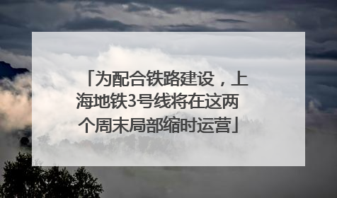 为配合铁路建设，上海地铁3号线将在这两个周末局部缩时运营