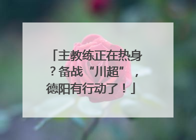 主教练正在热身？备战“川超”，德阳有行动了！