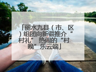 丽水九县（市、区）组团向新疆推介“村礼” 热闹的“村晚”乐云端