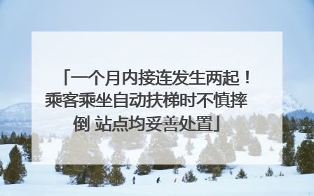 一个月内接连发生两起！乘客乘坐自动扶梯时不慎摔倒 站点均妥善处置