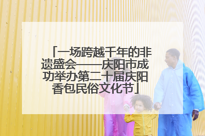 一场跨越千年的非遗盛会——庆阳市成功举办第二十届庆阳香包民俗文化节