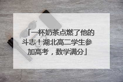 一杯奶茶点燃了他的斗志！湖北高二学生参加高考，数学满分