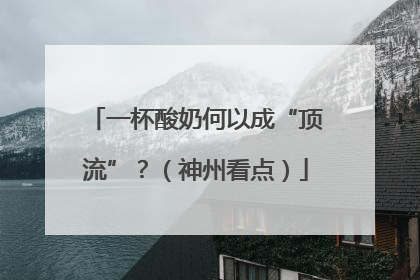一杯酸奶何以成“顶流”？（神州看点）