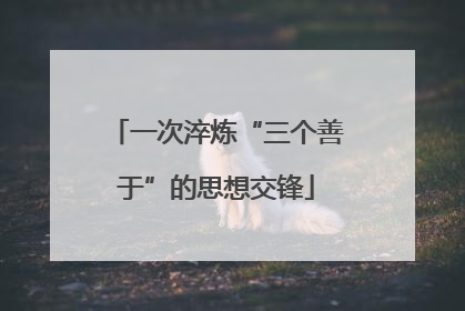 一次淬炼“三个善于”的思想交锋