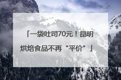 一袋吐司70元！昆明烘焙食品不再“平价”