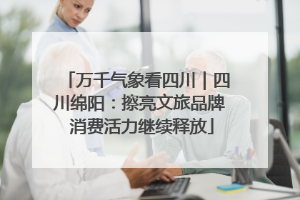 万千气象看四川｜四川绵阳：擦亮文旅品牌 消费活力继续释放