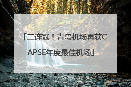 三连冠！青岛机场再获CAPSE年度最佳机场