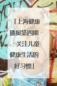 上海健康播报第四期：关注儿童健康生活的好习惯