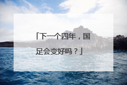 下一个四年，国足会变好吗？