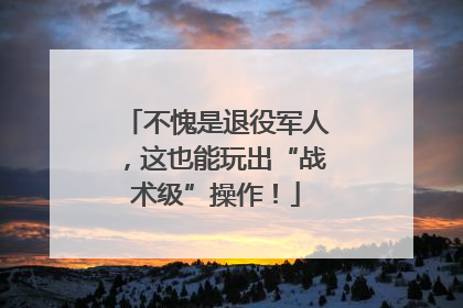不愧是退役军人，这也能玩出“战术级”操作！