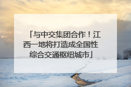 与中交集团合作！江西一地将打造成全国性综合交通枢纽城市