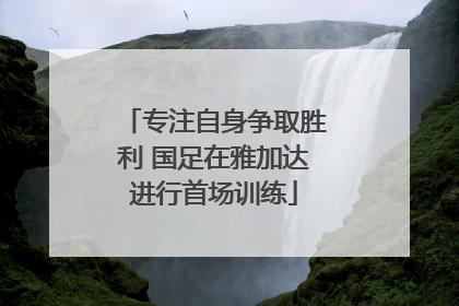 专注自身争取胜利 国足在雅加达进行首场训练