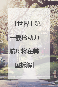 世界上第一艘核动力航母将在美国拆解