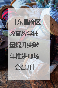 东昌府区教育教学质量提升突破年推进现场会召开