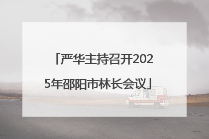 严华主持召开2025年邵阳市林长会议