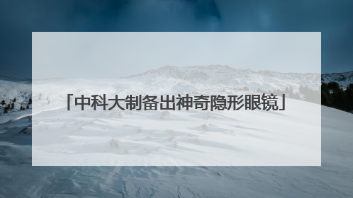 中科大制备出神奇隐形眼镜