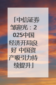 中信证券邹迎光：2025中国经济开局良好 中国资产吸引力持续提升