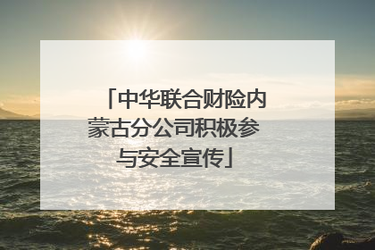 中华联合财险内蒙古分公司积极参与安全宣传