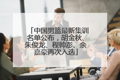 中国男篮最新集训名单公布，胡金秋、朱俊龙、程帅澎、余嘉豪再次入选