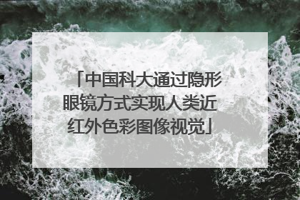 中国科大通过隐形眼镜方式实现人类近红外色彩图像视觉