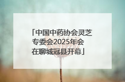 中国中药协会灵芝专委会2025年会在聊城冠县开幕
