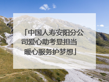 中国人寿安阳分公司爱心助考显担当 暖心服务护梦想