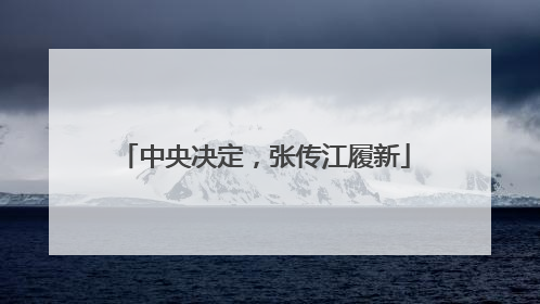 中央决定，张传江履新