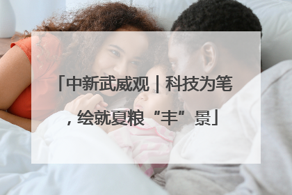 中新武威观｜科技为笔，绘就夏粮“丰”景