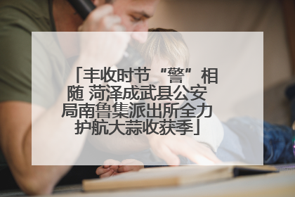 丰收时节“警”相随 菏泽成武县公安局南鲁集派出所全力护航大蒜收获季