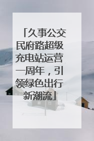 久事公交民府路超级充电站运营一周年，引领绿色出行新潮流