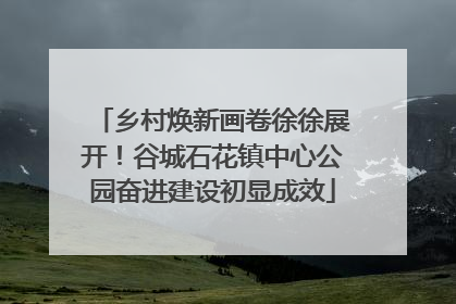 乡村焕新画卷徐徐展开！谷城石花镇中心公园奋进建设初显成效