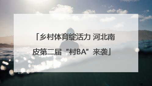 乡村体育绽活力 河北南皮第二届“村BA”来袭