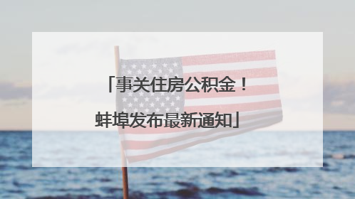 事关住房公积金！蚌埠发布最新通知