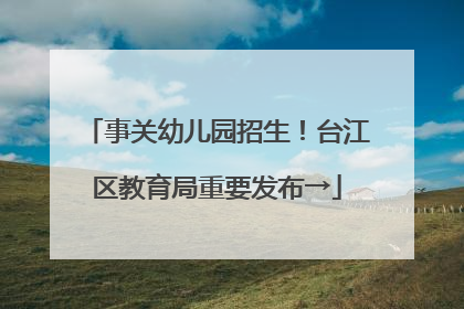 事关幼儿园招生！台江区教育局重要发布→