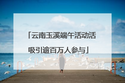 云南玉溪端午活动活吸引逾百万人参与