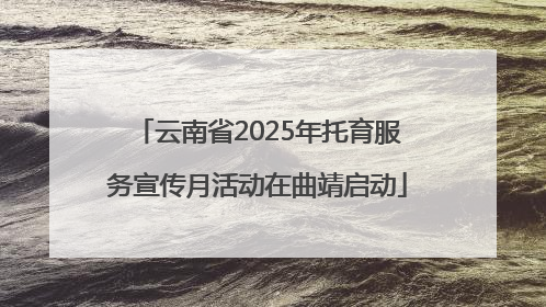 云南省2025年托育服务宣传月活动在曲靖启动