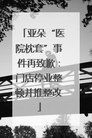 亚朵“医院枕套”事件再致歉：门店停业整顿并推整改