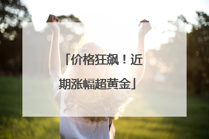 价格狂飙！近期涨幅超黄金