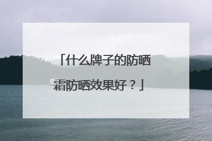 什么牌子的防晒霜防晒效果好？