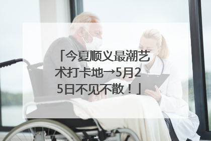 今夏顺义最潮艺术打卡地→5月25日不见不散！