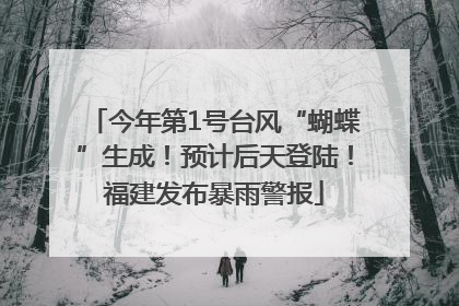今年第1号台风“蝴蝶”生成！预计后天登陆！福建发布暴雨警报