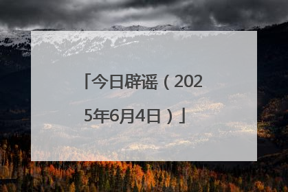 今日辟谣（2025年6月4日）